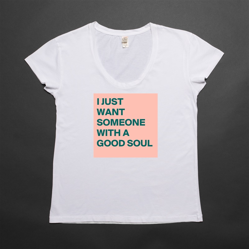 I JUST WANT SOMEONE WITH A GOOD SOUL  White Womens Women Shirt T-Shirt Quote Custom Roadtrip Satin Jersey 