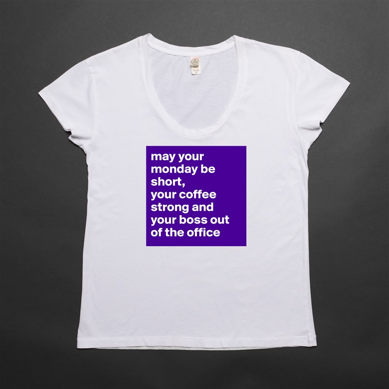 may your monday be short,
your coffee strong and your boss out of the office White Womens Women Shirt T-Shirt Quote Custom Roadtrip Satin Jersey 