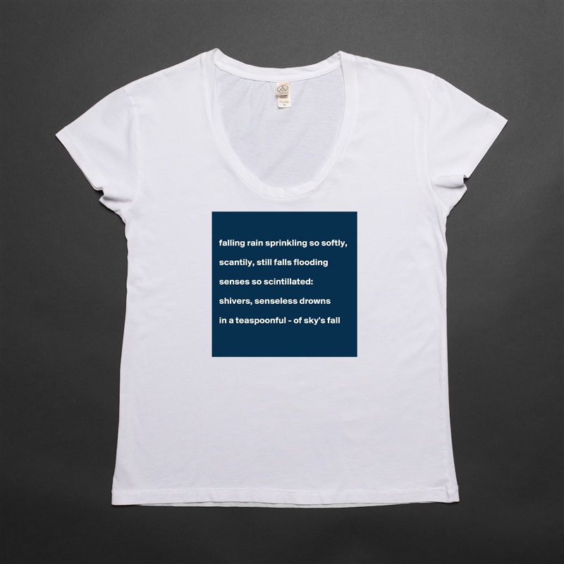 

falling rain sprinkling so softly, 

scantily, still falls flooding 

senses so scintillated:  

shivers, senseless drowns 

in a teaspoonful - of sky's fall    

 White Womens Women Shirt T-Shirt Quote Custom Roadtrip Satin Jersey 