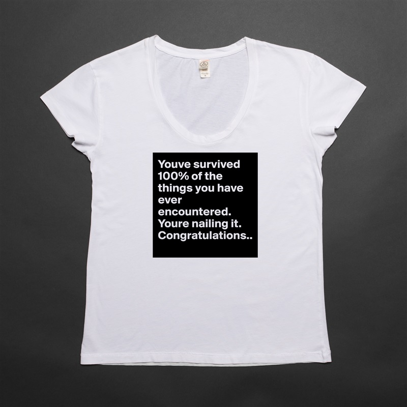 Youve survived 100% of the things you have ever encountered. Youre nailing it. Congratulations.. White Womens Women Shirt T-Shirt Quote Custom Roadtrip Satin Jersey 