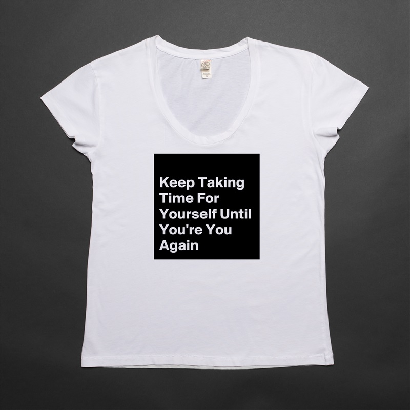 
Keep Taking Time For Yourself Until You're You Again White Womens Women Shirt T-Shirt Quote Custom Roadtrip Satin Jersey 