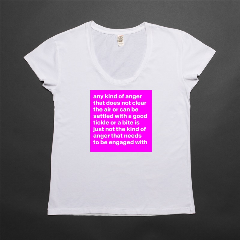 any kind of anger that does not clear the air or can be settled with a good tickle or a bite is just not the kind of anger that needs to be engaged with White Womens Women Shirt T-Shirt Quote Custom Roadtrip Satin Jersey 