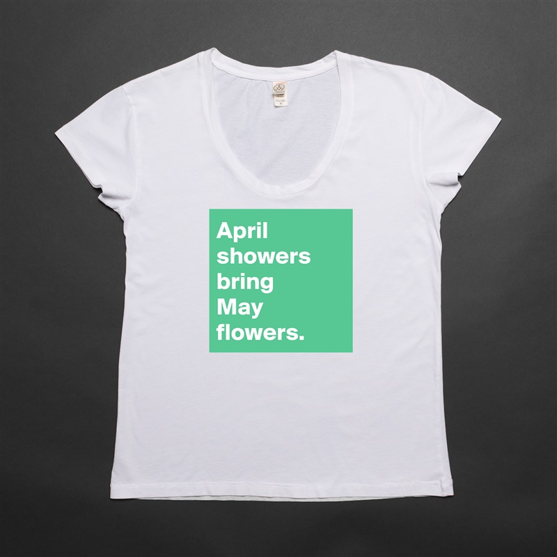 April
showers bring 
May flowers. White Womens Women Shirt T-Shirt Quote Custom Roadtrip Satin Jersey 