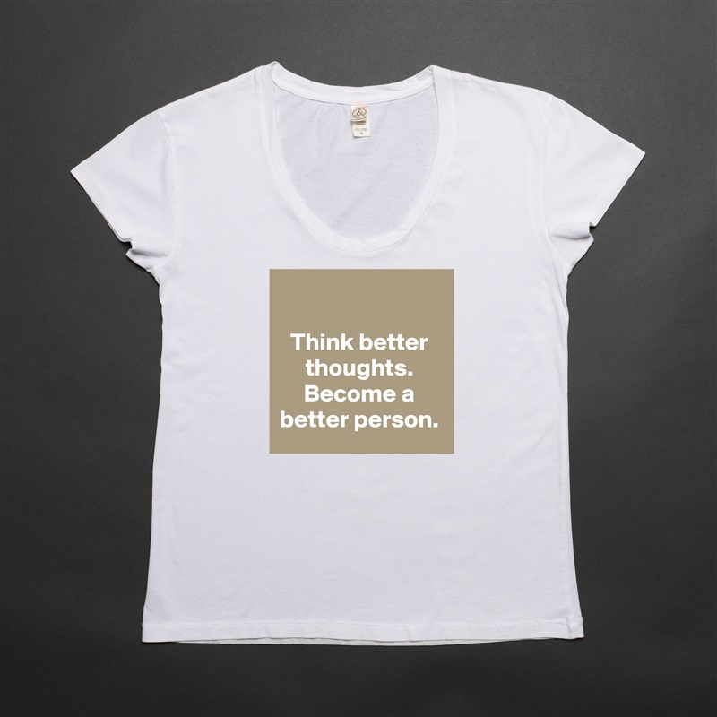 

Think better thoughts. Become a better person. White Womens Women Shirt T-Shirt Quote Custom Roadtrip Satin Jersey 