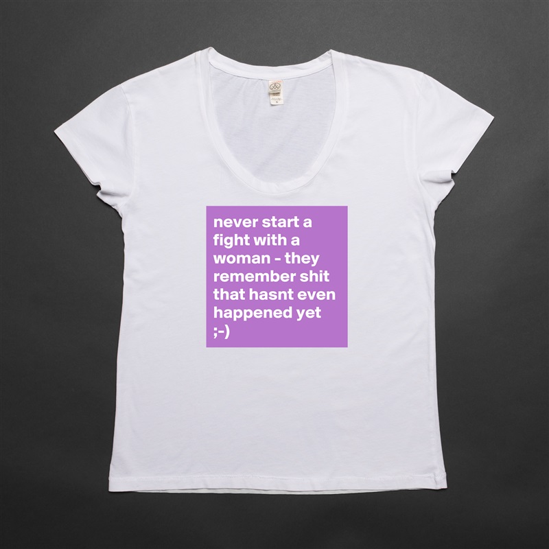 never start a fight with a woman - they remember shit that hasnt even happened yet ;-) White Womens Women Shirt T-Shirt Quote Custom Roadtrip Satin Jersey 