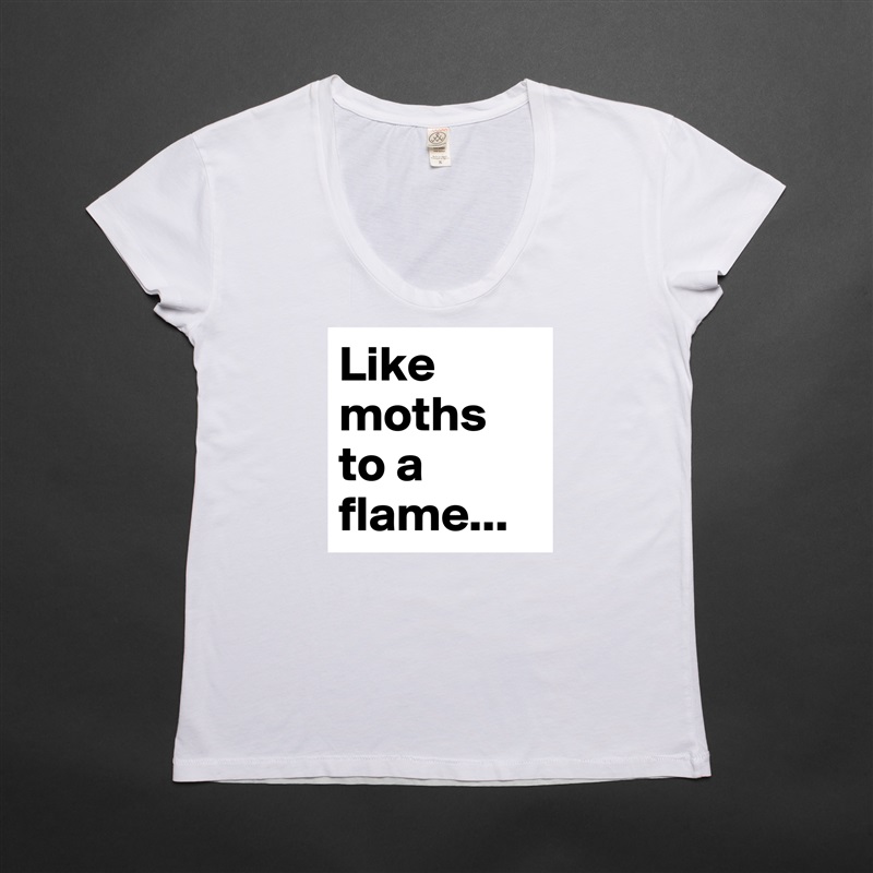 Like moths to a flame... White Womens Women Shirt T-Shirt Quote Custom Roadtrip Satin Jersey 