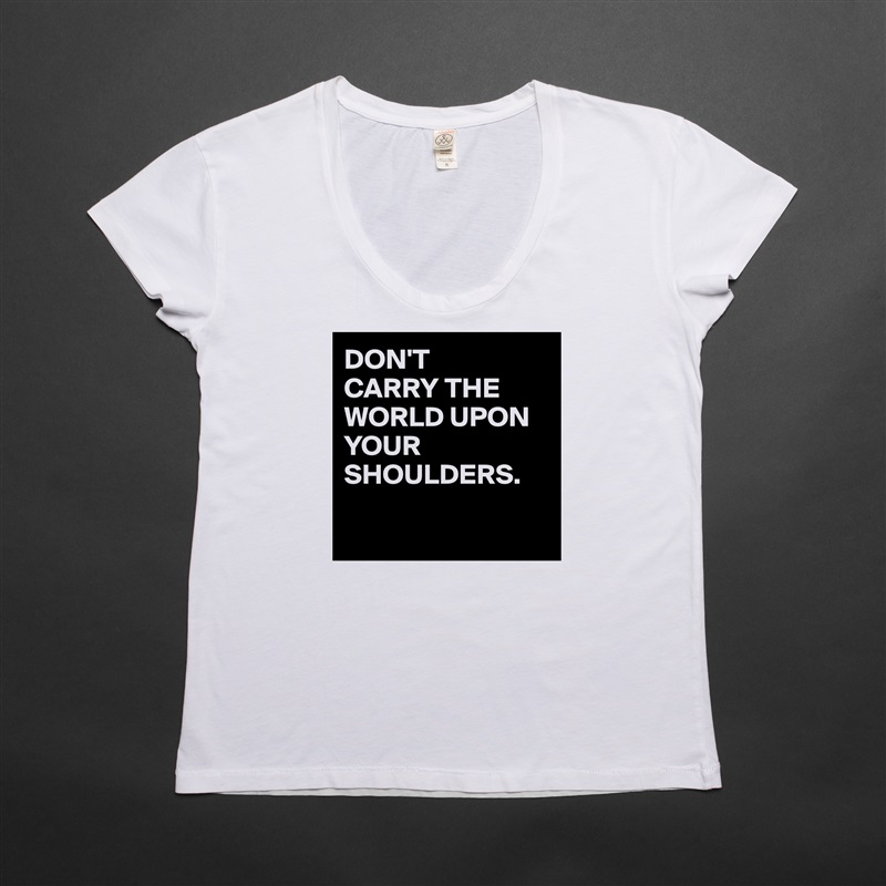 DON'T
CARRY THE WORLD UPON
YOUR SHOULDERS.

 White Womens Women Shirt T-Shirt Quote Custom Roadtrip Satin Jersey 