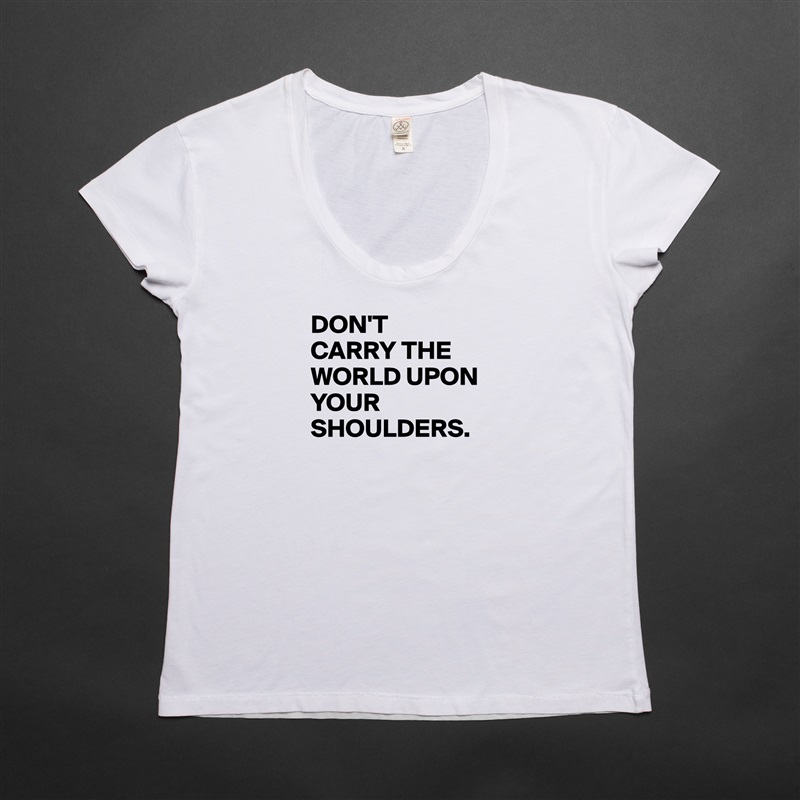 DON'T
CARRY THE WORLD UPON
YOUR SHOULDERS.

 White Womens Women Shirt T-Shirt Quote Custom Roadtrip Satin Jersey 