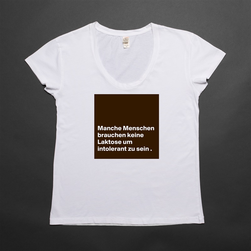 



Manche Menschen brauchen keine Laktose um intolerant zu sein . White Womens Women Shirt T-Shirt Quote Custom Roadtrip Satin Jersey 