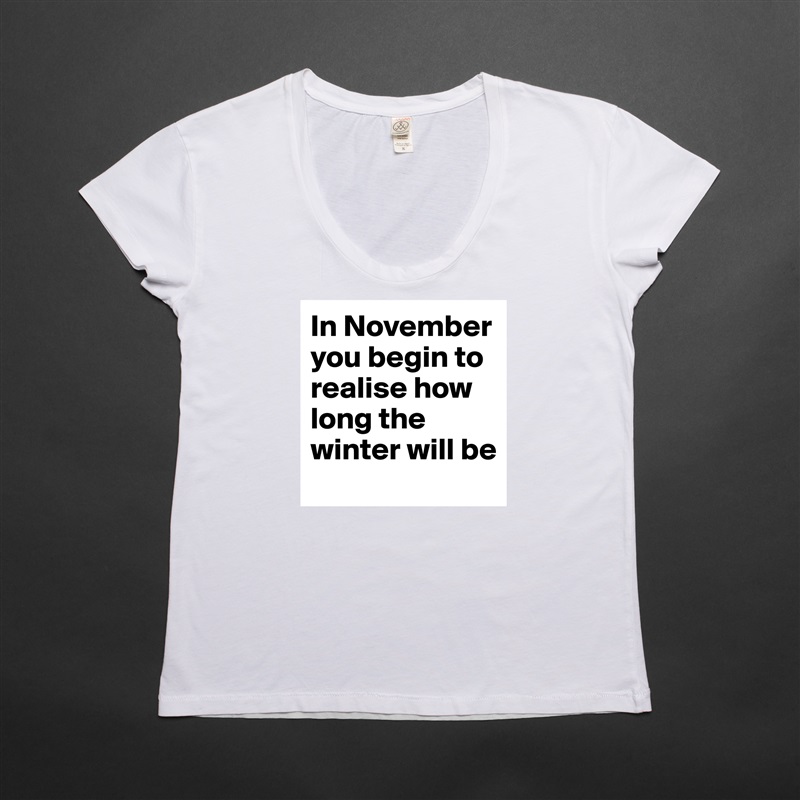 In November you begin to realise how long the winter will be White Womens Women Shirt T-Shirt Quote Custom Roadtrip Satin Jersey 