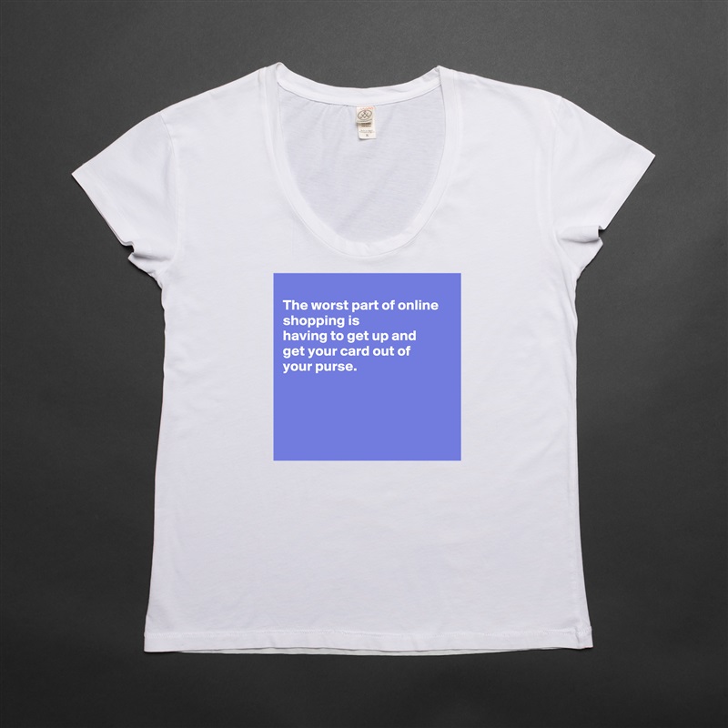 
The worst part of online shopping is
having to get up and 
get your card out of
your purse. 




 White Womens Women Shirt T-Shirt Quote Custom Roadtrip Satin Jersey 