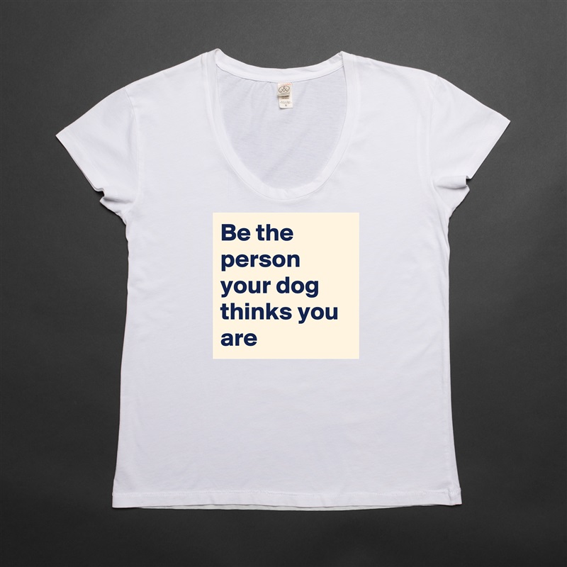 Be the person your dog thinks you are White Womens Women Shirt T-Shirt Quote Custom Roadtrip Satin Jersey 