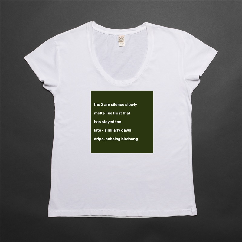 

the 3 am silence slowly

melts like frost that

has stayed too

late - similarly dawn

drips, echoing birdsong

 White Womens Women Shirt T-Shirt Quote Custom Roadtrip Satin Jersey 