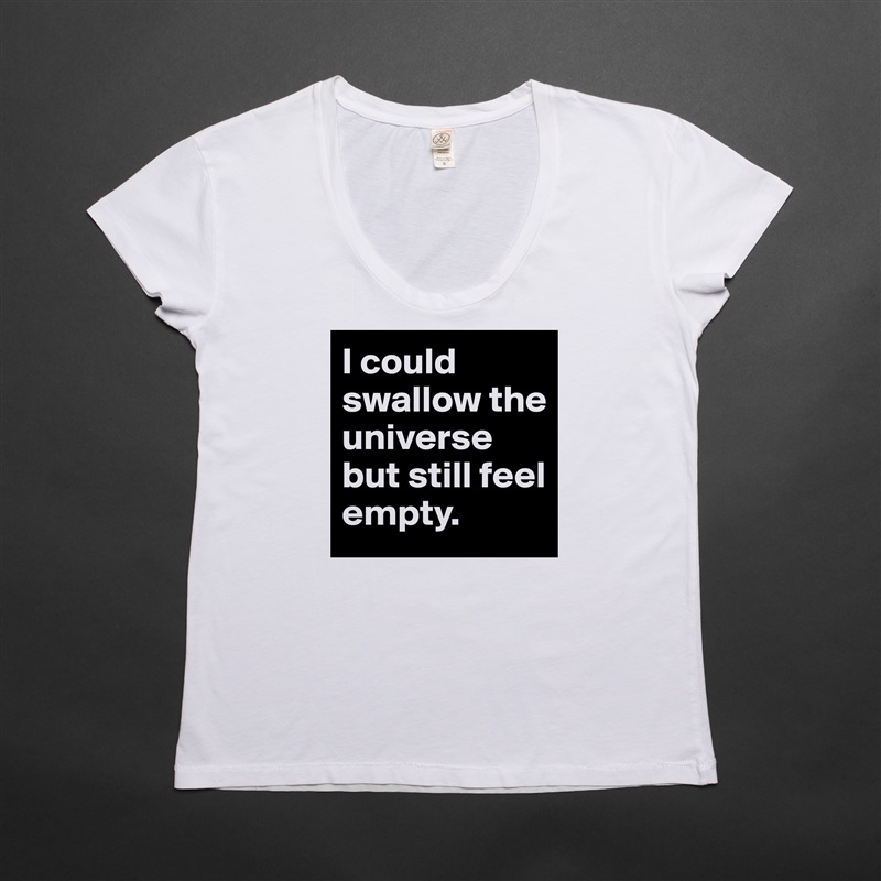 I could swallow the  universe but still feel empty. White Womens Women Shirt T-Shirt Quote Custom Roadtrip Satin Jersey 