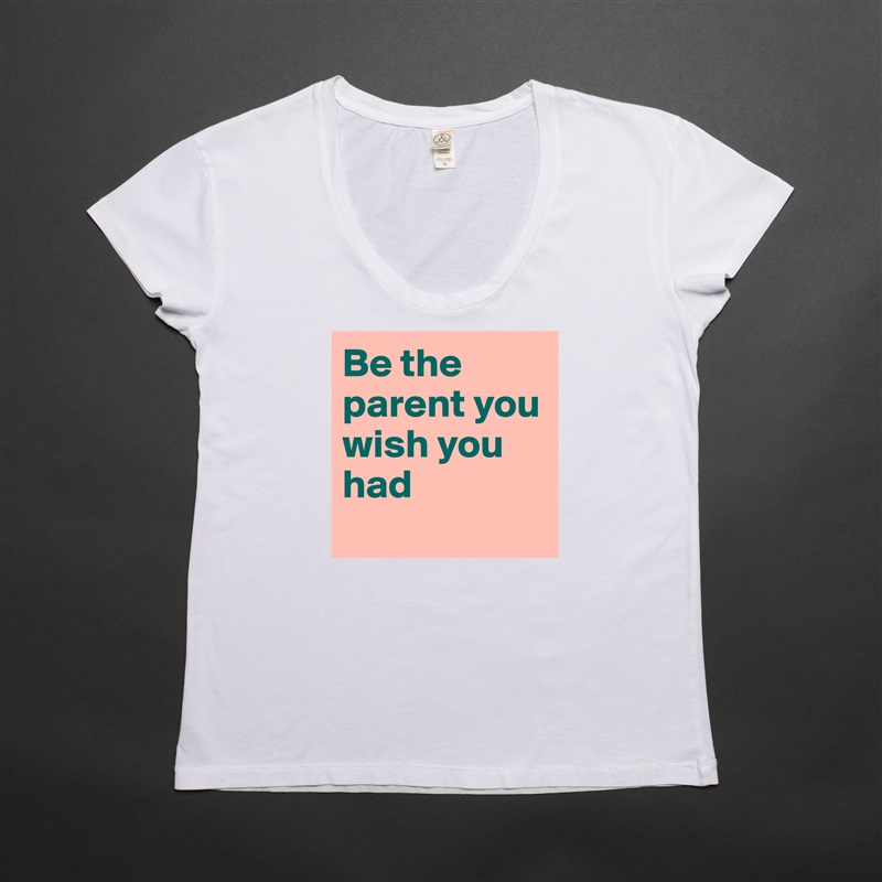Be the parent you wish you had
 White Womens Women Shirt T-Shirt Quote Custom Roadtrip Satin Jersey 