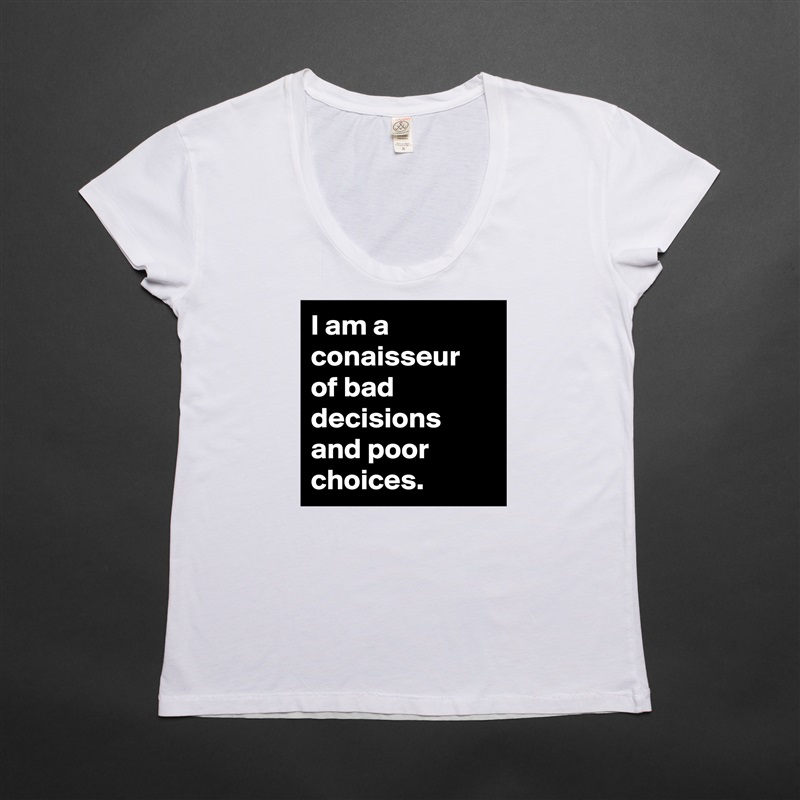 I am a conaisseur of bad decisions and poor choices. White Womens Women Shirt T-Shirt Quote Custom Roadtrip Satin Jersey 