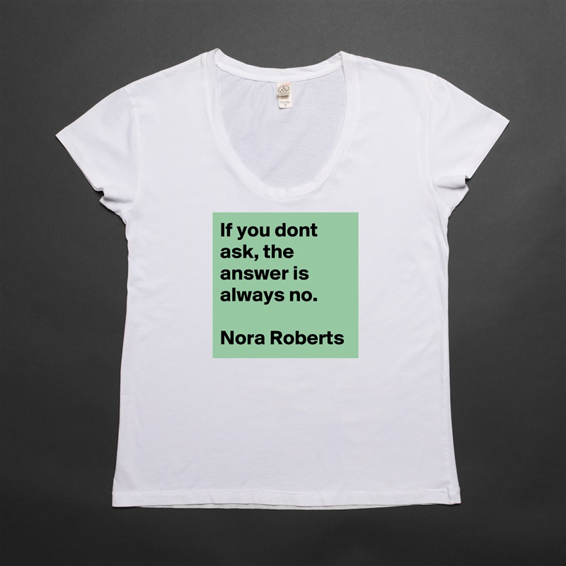 If you dont ask, the answer is always no.

Nora Roberts White Womens Women Shirt T-Shirt Quote Custom Roadtrip Satin Jersey 