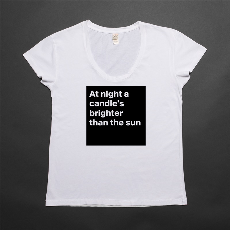 At night a candle's  brighter than the sun
 White Womens Women Shirt T-Shirt Quote Custom Roadtrip Satin Jersey 