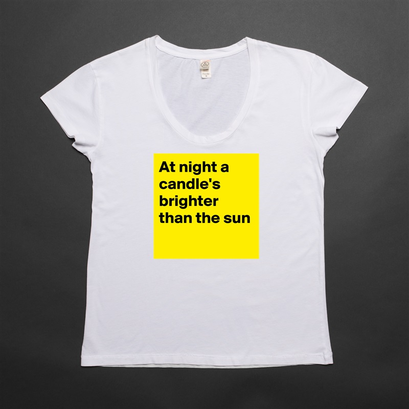 At night a candle's  brighter than the sun
 White Womens Women Shirt T-Shirt Quote Custom Roadtrip Satin Jersey 