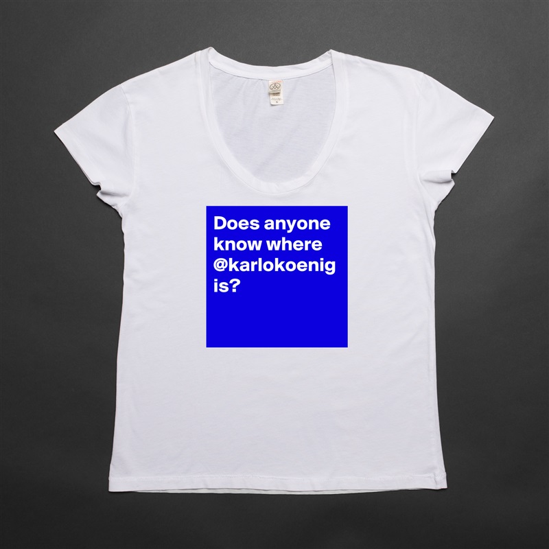 Does anyone know where @karlokoenig is?  White Womens Women Shirt T-Shirt Quote Custom Roadtrip Satin Jersey 