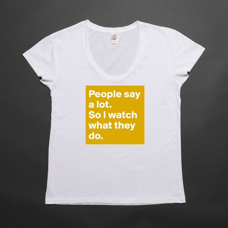 People say a lot.
So I watch what they do. White Womens Women Shirt T-Shirt Quote Custom Roadtrip Satin Jersey 