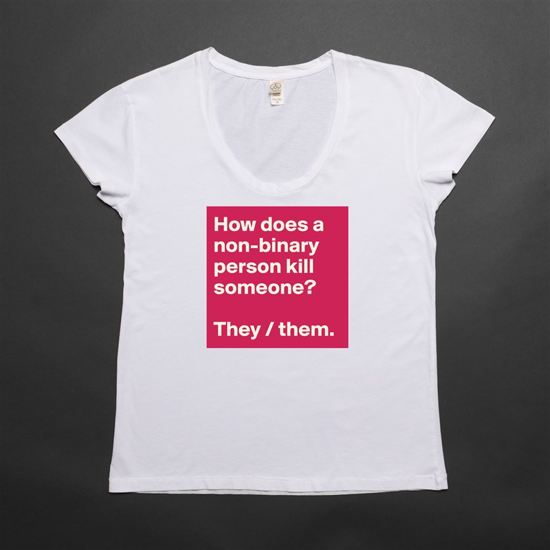 How does a non-binary person kill someone?

They / them.   White Womens Women Shirt T-Shirt Quote Custom Roadtrip Satin Jersey 