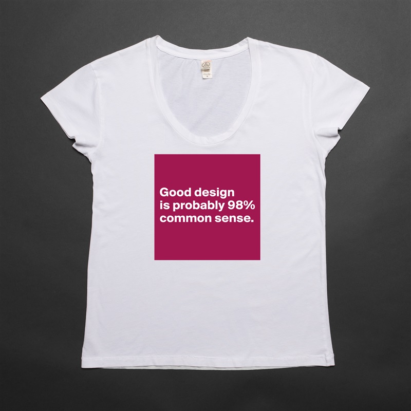 

Good design 
is probably 98% common sense.

 White Womens Women Shirt T-Shirt Quote Custom Roadtrip Satin Jersey 