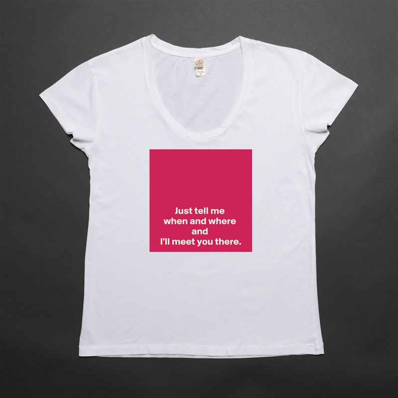 




Just tell me
when and where
and
 I'll meet you there. White Womens Women Shirt T-Shirt Quote Custom Roadtrip Satin Jersey 