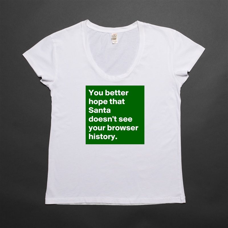 You better hope that Santa doesn't see your browser history. White Womens Women Shirt T-Shirt Quote Custom Roadtrip Satin Jersey 