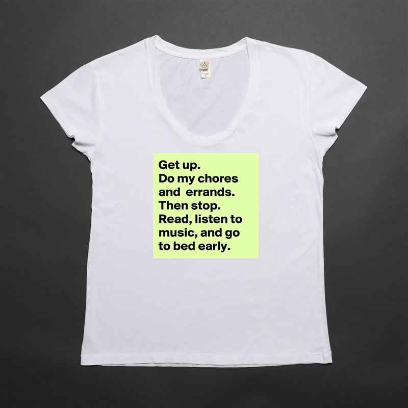 Get up. 
Do my chores and  errands. Then stop.
Read, listen to music, and go to bed early. White Womens Women Shirt T-Shirt Quote Custom Roadtrip Satin Jersey 