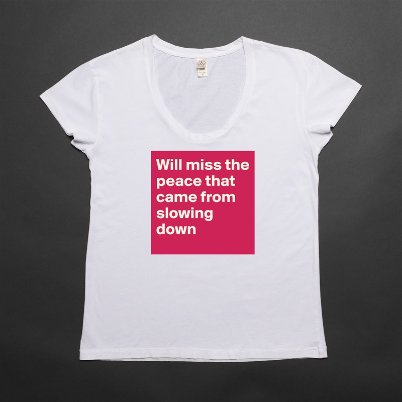 Will miss the peace that came from slowing down White Womens Women Shirt T-Shirt Quote Custom Roadtrip Satin Jersey 