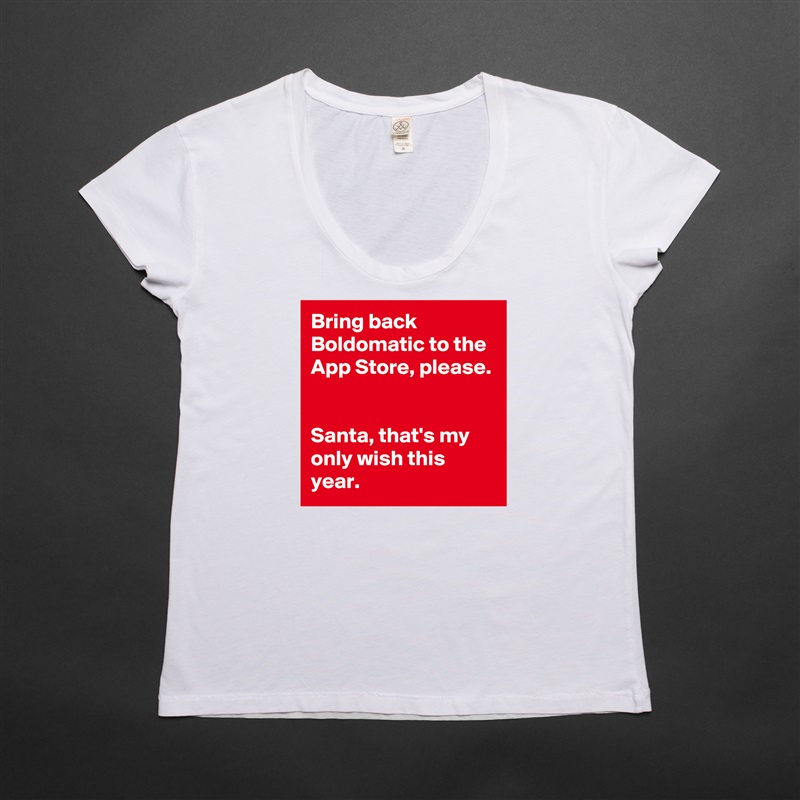 Bring back Boldomatic to the App Store, please. 

Santa, that's my only wish this year.  White Womens Women Shirt T-Shirt Quote Custom Roadtrip Satin Jersey 