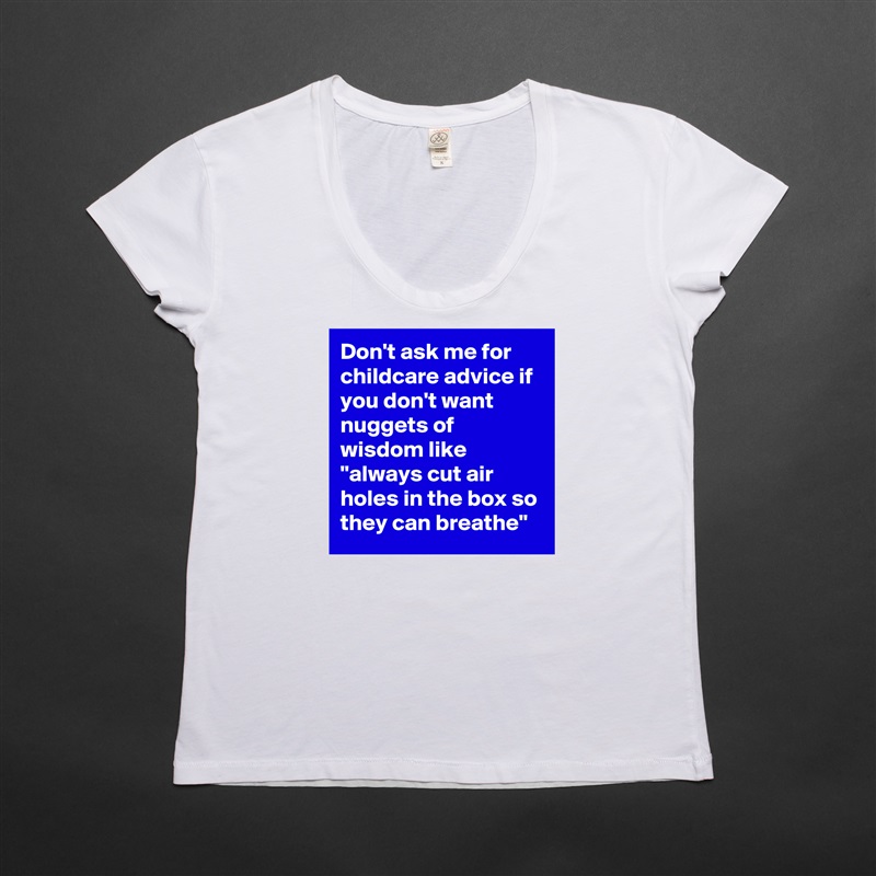 Don't ask me for childcare advice if you don't want nuggets of wisdom like "always cut air holes in the box so they can breathe" White Womens Women Shirt T-Shirt Quote Custom Roadtrip Satin Jersey 
