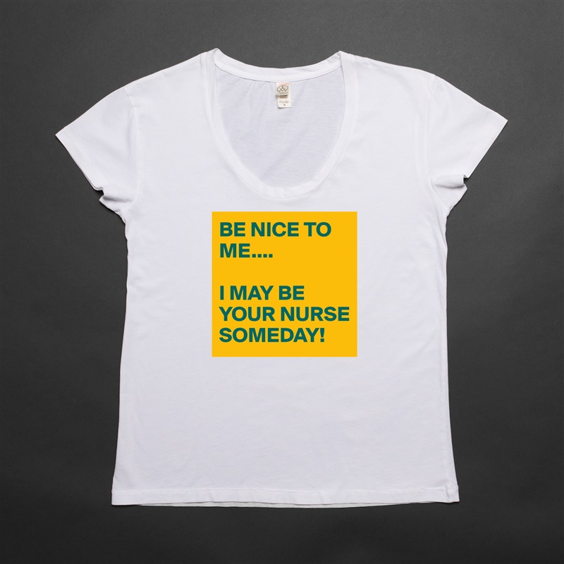 BE NICE TO ME....

I MAY BE YOUR NURSE SOMEDAY! White Womens Women Shirt T-Shirt Quote Custom Roadtrip Satin Jersey 
