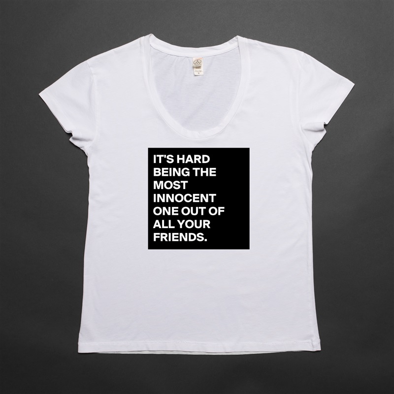 IT'S HARD BEING THE MOST INNOCENT ONE OUT OF ALL YOUR FRIENDS. White Womens Women Shirt T-Shirt Quote Custom Roadtrip Satin Jersey 