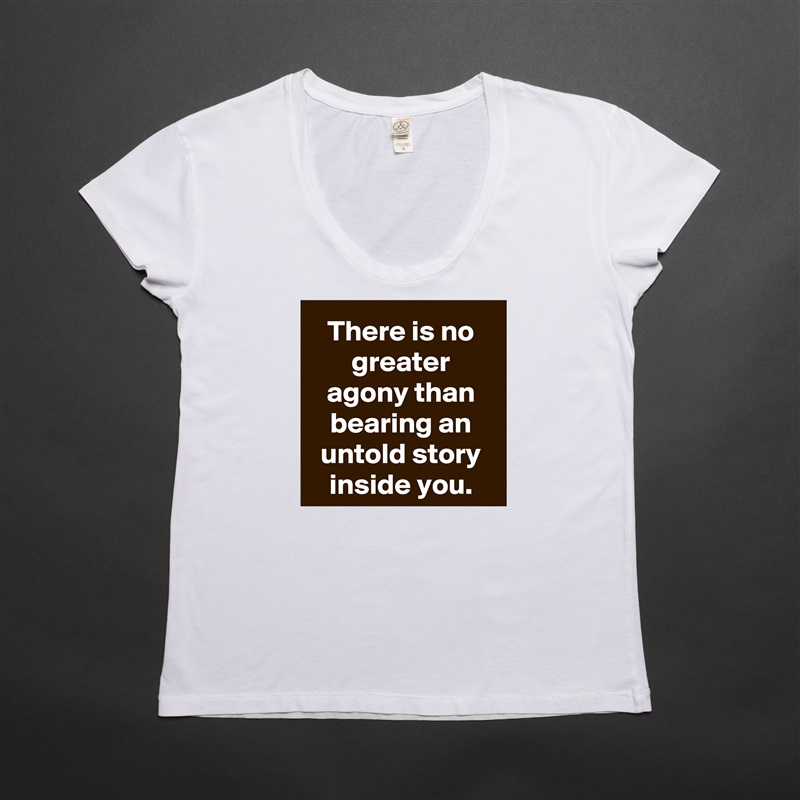 There is no greater agony than bearing an untold story inside you. White Womens Women Shirt T-Shirt Quote Custom Roadtrip Satin Jersey 
