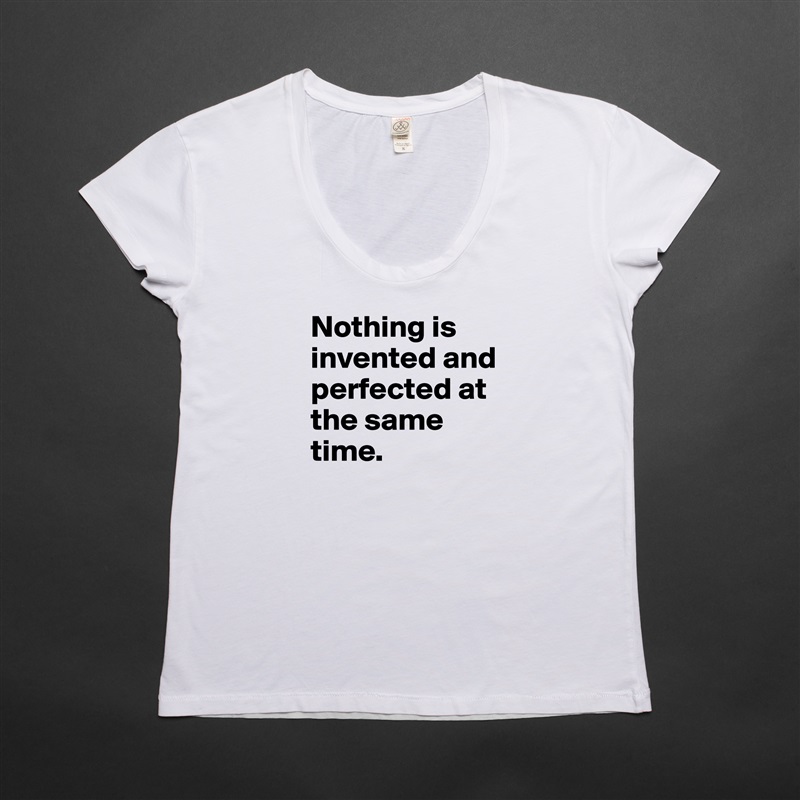 Nothing is invented and perfected at the same time.  White Womens Women Shirt T-Shirt Quote Custom Roadtrip Satin Jersey 