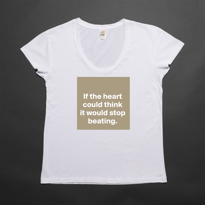 
If the heart could think it would stop beating. White Womens Women Shirt T-Shirt Quote Custom Roadtrip Satin Jersey 