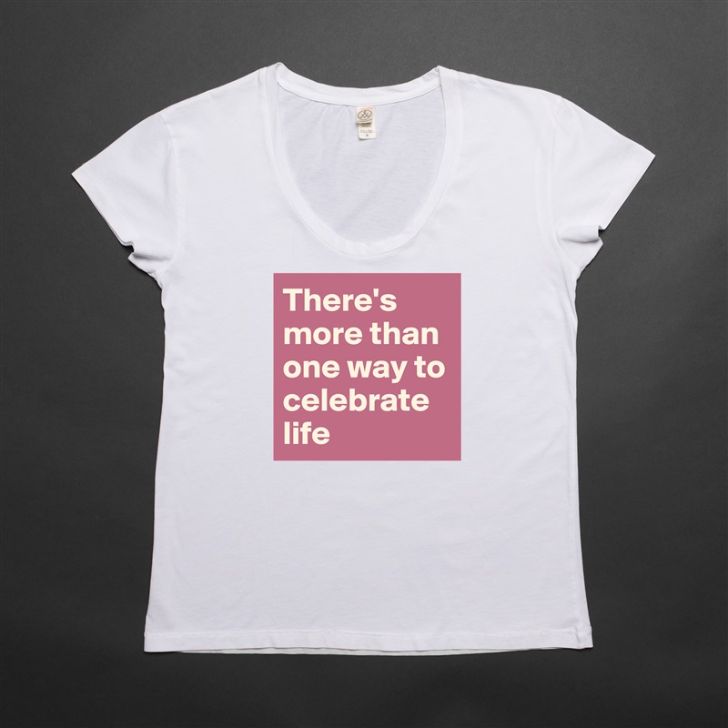 There's more than one way to celebrate life White Womens Women Shirt T-Shirt Quote Custom Roadtrip Satin Jersey 