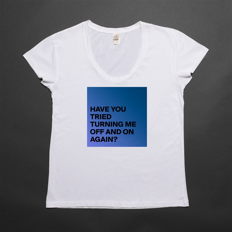 

HAVE YOU TRIED TURNING ME OFF AND ON AGAIN? White Womens Women Shirt T-Shirt Quote Custom Roadtrip Satin Jersey 