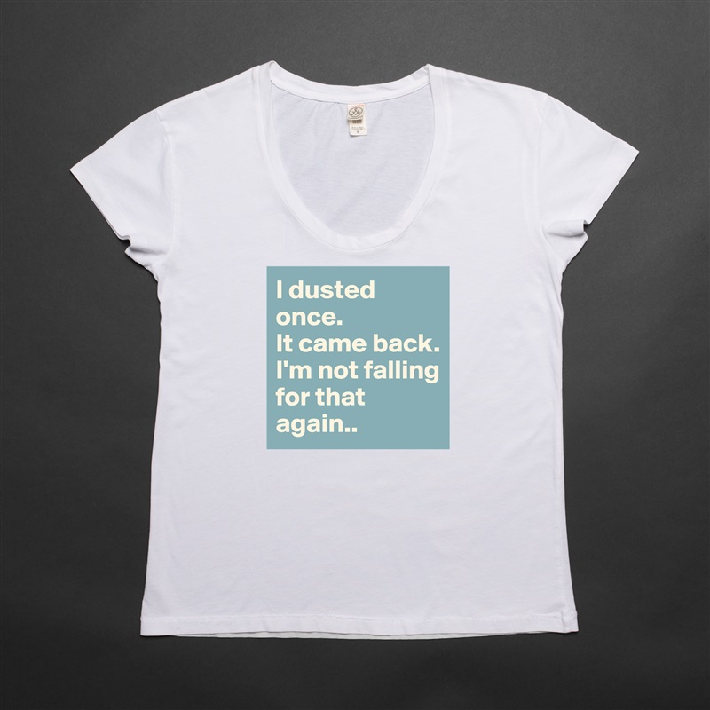 I dusted once.
It came back.
I'm not falling for that again.. White Womens Women Shirt T-Shirt Quote Custom Roadtrip Satin Jersey 