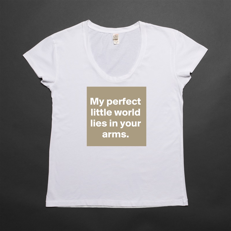 My perfect little world lies in your arms. White Womens Women Shirt T-Shirt Quote Custom Roadtrip Satin Jersey 