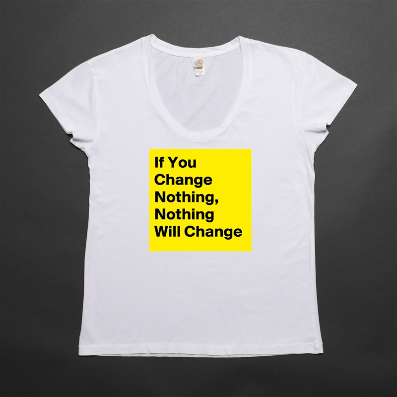 If You Change Nothing, Nothing Will Change White Womens Women Shirt T-Shirt Quote Custom Roadtrip Satin Jersey 