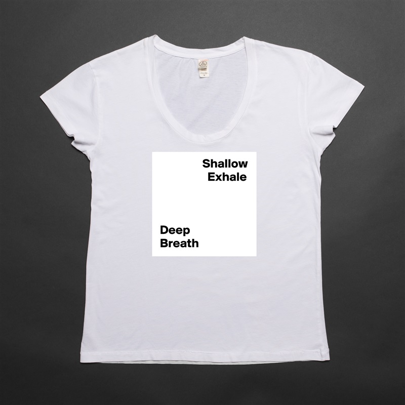                  Shallow
                    Exhale



 Deep 
 Breath White Womens Women Shirt T-Shirt Quote Custom Roadtrip Satin Jersey 