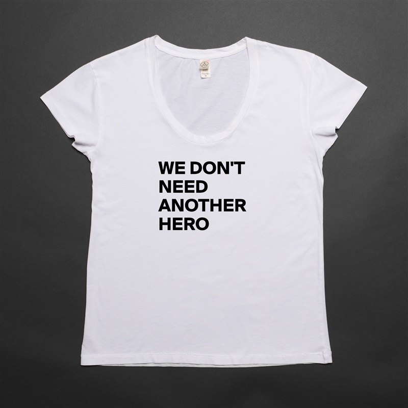 WE DON'T NEED ANOTHER HERO
 White Womens Women Shirt T-Shirt Quote Custom Roadtrip Satin Jersey 