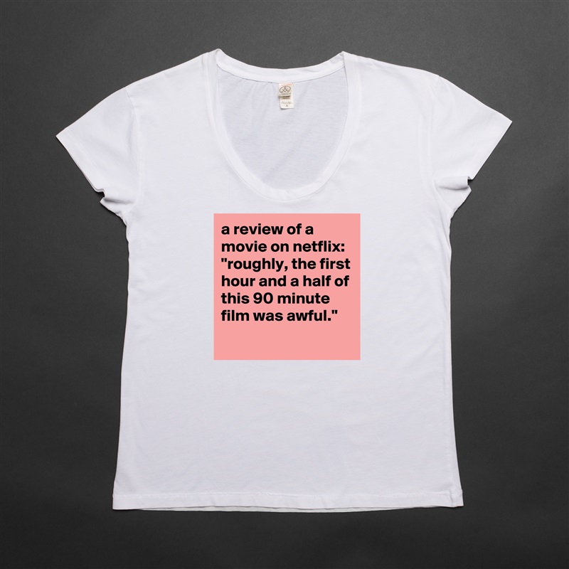 a review of a movie on netflix: 
"roughly, the first hour and a half of this 90 minute film was awful." White Womens Women Shirt T-Shirt Quote Custom Roadtrip Satin Jersey 