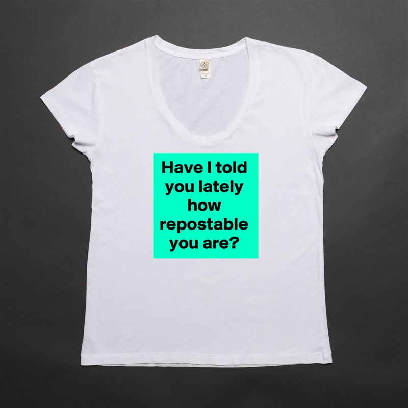 Have I told you lately
how repostable you are? White Womens Women Shirt T-Shirt Quote Custom Roadtrip Satin Jersey 