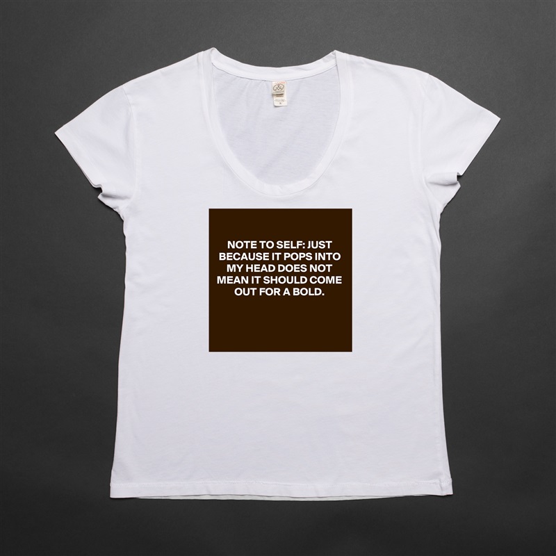 
NOTE TO SELF: JUST BECAUSE IT POPS INTO MY HEAD DOES NOT MEAN IT SHOULD COME OUT FOR A BOLD.



 White Womens Women Shirt T-Shirt Quote Custom Roadtrip Satin Jersey 