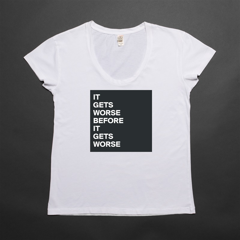 IT 
GETS
WORSE BEFORE
IT 
GETS 
WORSE White Womens Women Shirt T-Shirt Quote Custom Roadtrip Satin Jersey 