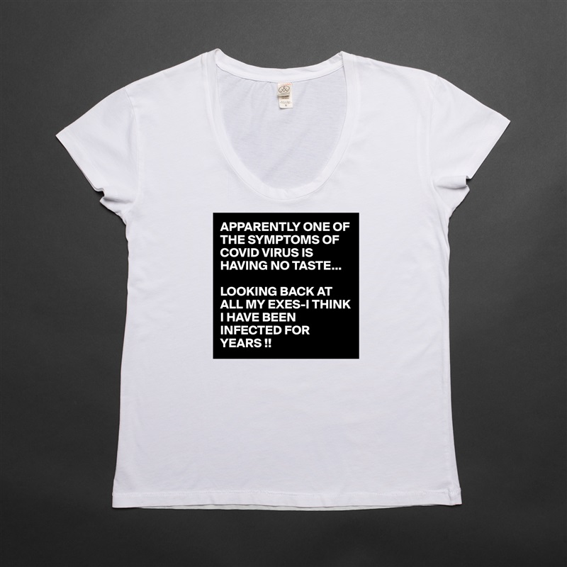 APPARENTLY ONE OF THE SYMPTOMS OF COVID VIRUS IS HAVING NO TASTE... 

LOOKING BACK AT ALL MY EXES-I THINK I HAVE BEEN INFECTED FOR YEARS !! White Womens Women Shirt T-Shirt Quote Custom Roadtrip Satin Jersey 